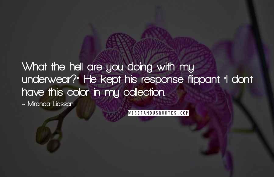 Miranda Liasson Quotes: What the hell are you doing with my underwear?" He kept his response flippant. "I don't have this color in my collection.