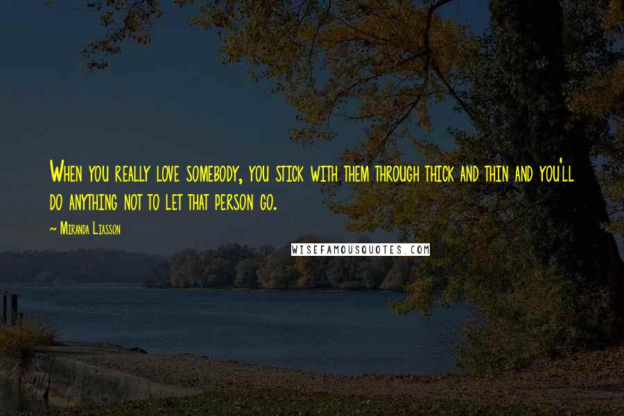 Miranda Liasson Quotes: When you really love somebody, you stick with them through thick and thin and you'll do anything not to let that person go.