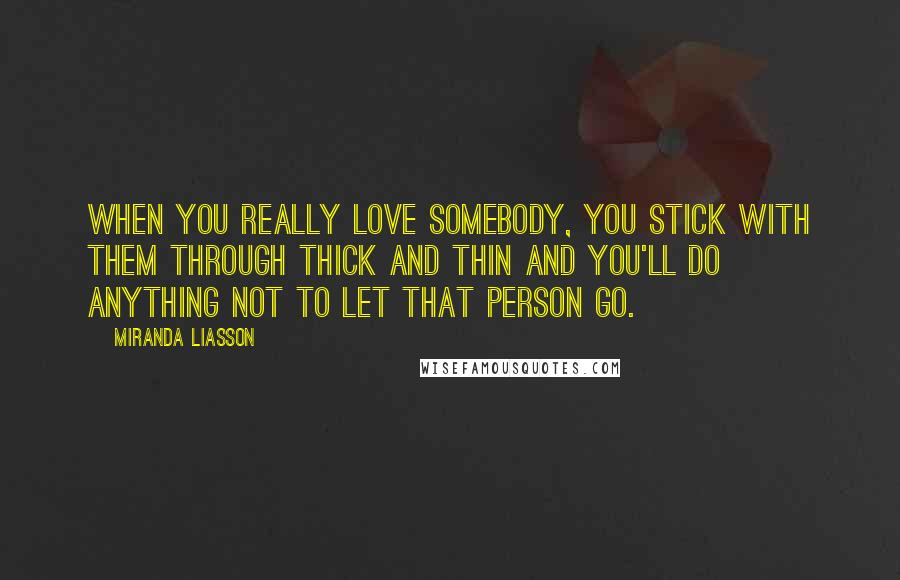 Miranda Liasson Quotes: When you really love somebody, you stick with them through thick and thin and you'll do anything not to let that person go.