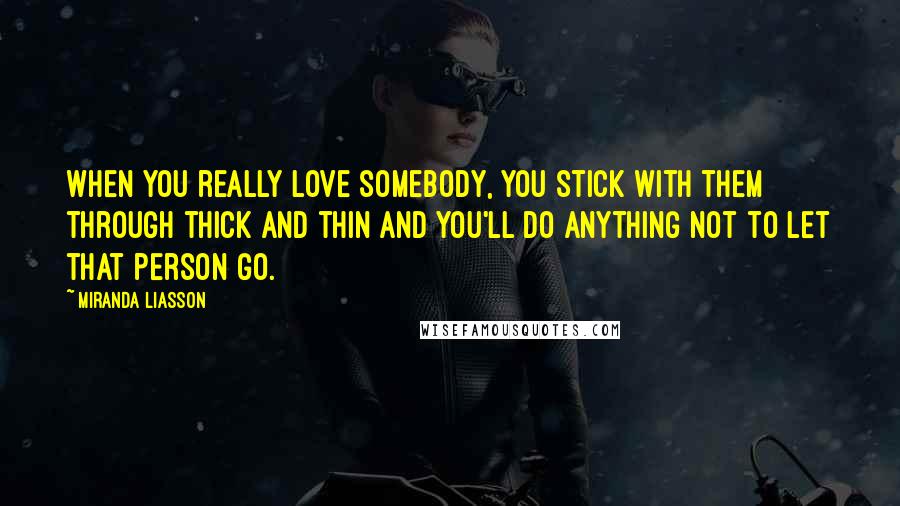 Miranda Liasson Quotes: When you really love somebody, you stick with them through thick and thin and you'll do anything not to let that person go.