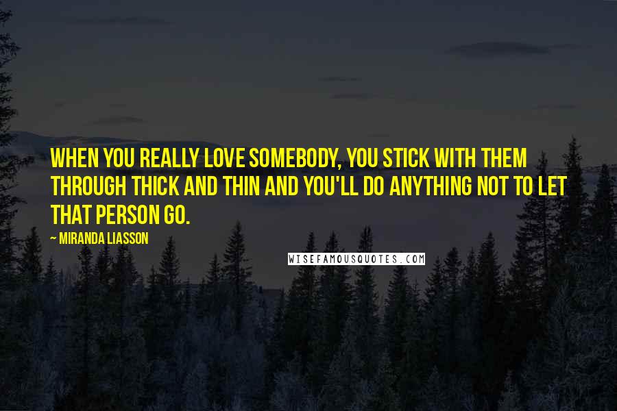 Miranda Liasson Quotes: When you really love somebody, you stick with them through thick and thin and you'll do anything not to let that person go.