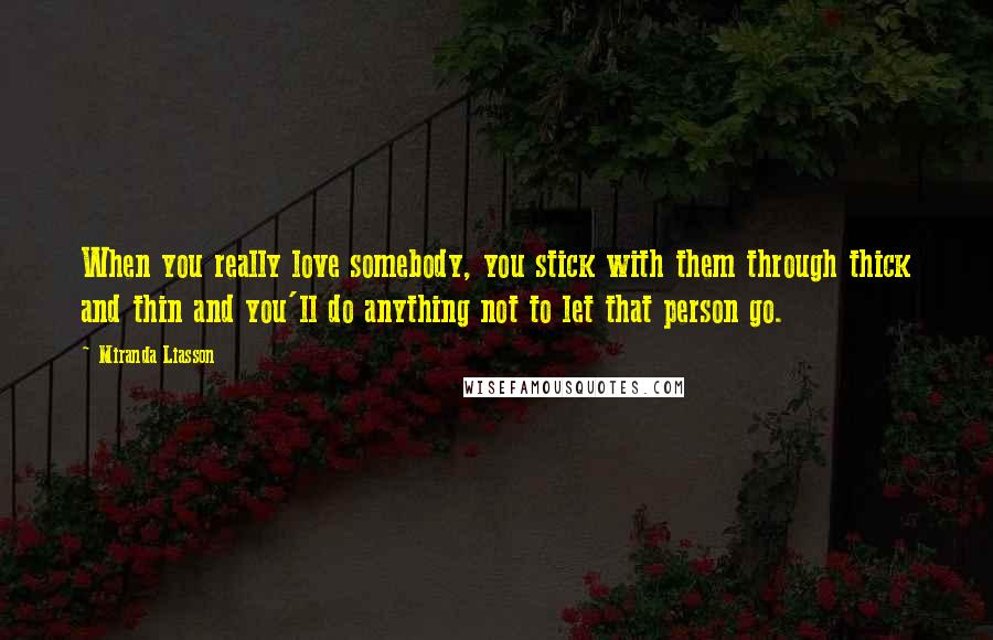 Miranda Liasson Quotes: When you really love somebody, you stick with them through thick and thin and you'll do anything not to let that person go.