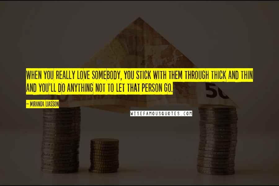 Miranda Liasson Quotes: When you really love somebody, you stick with them through thick and thin and you'll do anything not to let that person go.