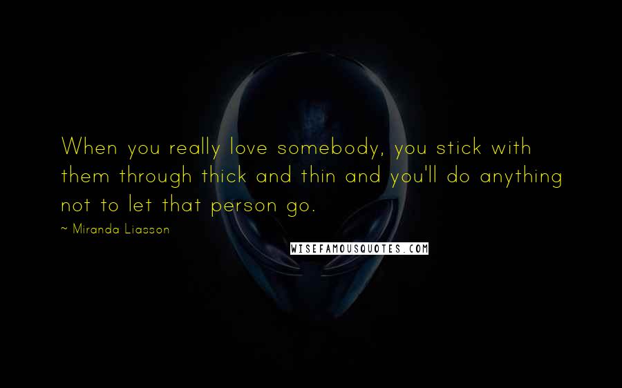 Miranda Liasson Quotes: When you really love somebody, you stick with them through thick and thin and you'll do anything not to let that person go.