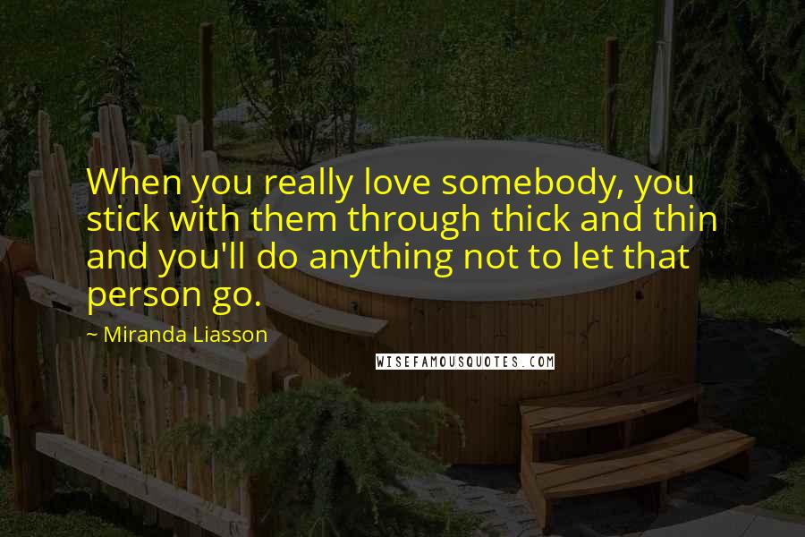 Miranda Liasson Quotes: When you really love somebody, you stick with them through thick and thin and you'll do anything not to let that person go.