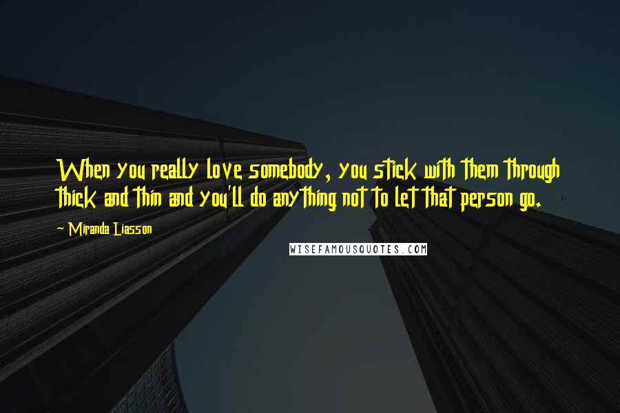 Miranda Liasson Quotes: When you really love somebody, you stick with them through thick and thin and you'll do anything not to let that person go.