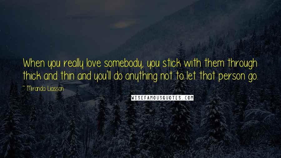 Miranda Liasson Quotes: When you really love somebody, you stick with them through thick and thin and you'll do anything not to let that person go.