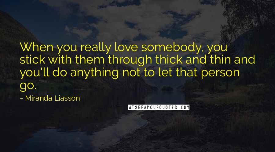 Miranda Liasson Quotes: When you really love somebody, you stick with them through thick and thin and you'll do anything not to let that person go.