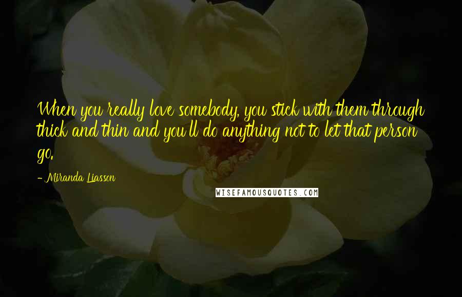 Miranda Liasson Quotes: When you really love somebody, you stick with them through thick and thin and you'll do anything not to let that person go.