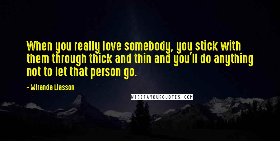 Miranda Liasson Quotes: When you really love somebody, you stick with them through thick and thin and you'll do anything not to let that person go.