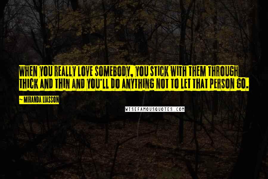 Miranda Liasson Quotes: When you really love somebody, you stick with them through thick and thin and you'll do anything not to let that person go.