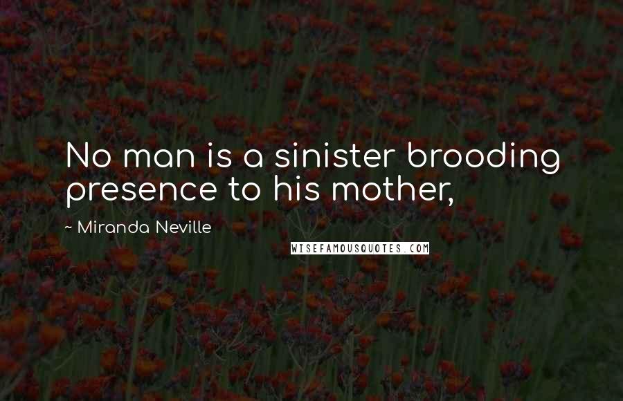 Miranda Neville Quotes: No man is a sinister brooding presence to his mother,