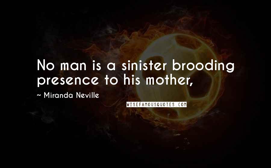 Miranda Neville Quotes: No man is a sinister brooding presence to his mother,