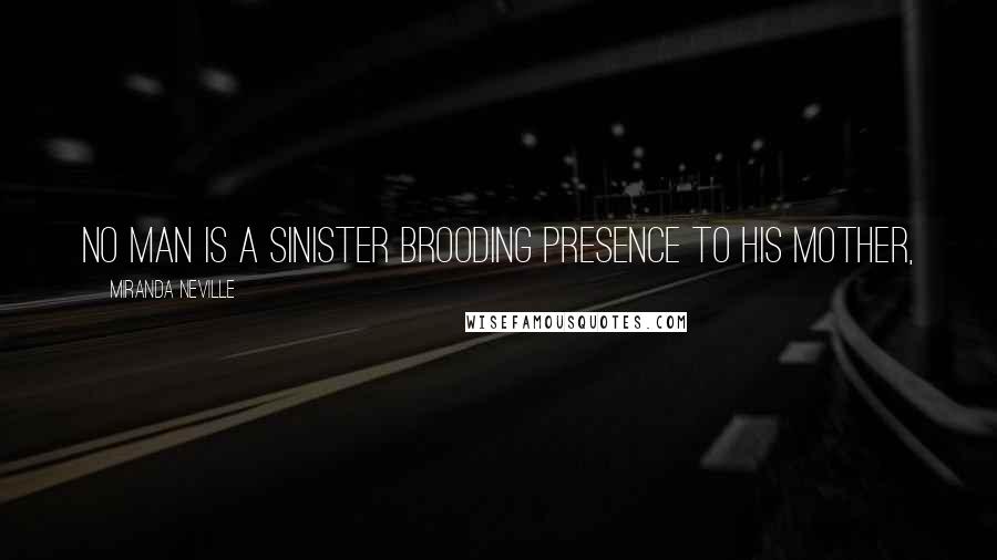 Miranda Neville Quotes: No man is a sinister brooding presence to his mother,