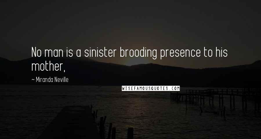 Miranda Neville Quotes: No man is a sinister brooding presence to his mother,