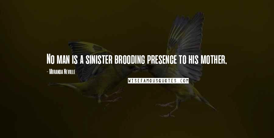 Miranda Neville Quotes: No man is a sinister brooding presence to his mother,