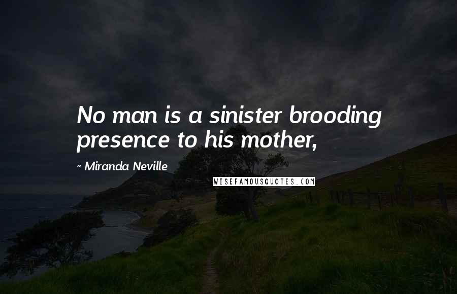 Miranda Neville Quotes: No man is a sinister brooding presence to his mother,