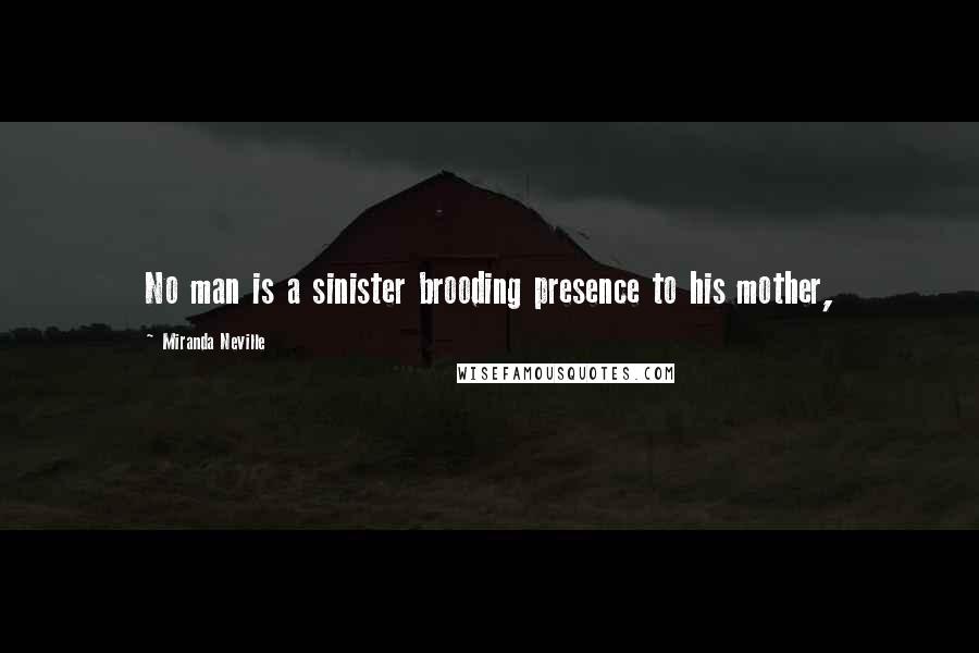 Miranda Neville Quotes: No man is a sinister brooding presence to his mother,