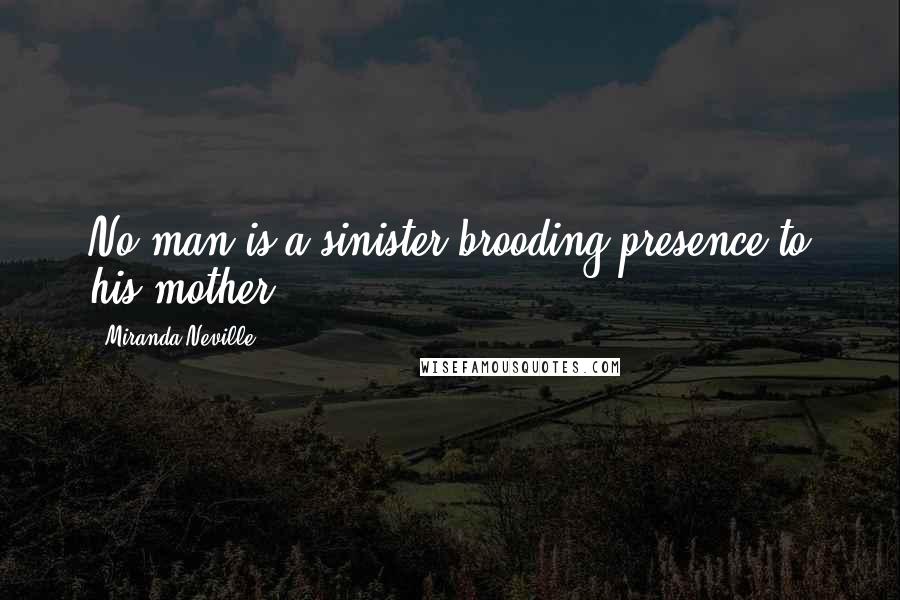 Miranda Neville Quotes: No man is a sinister brooding presence to his mother,