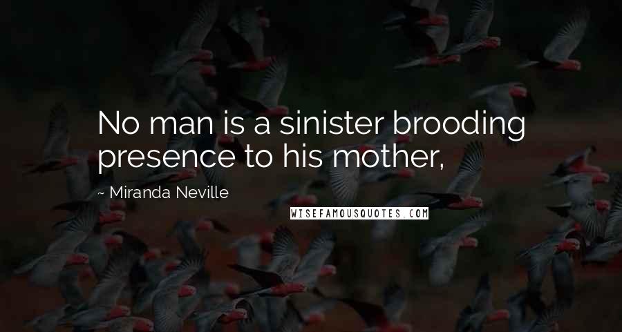 Miranda Neville Quotes: No man is a sinister brooding presence to his mother,