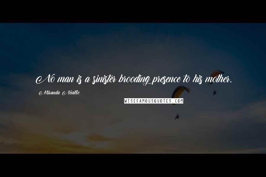 Miranda Neville Quotes: No man is a sinister brooding presence to his mother,