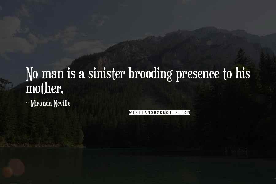 Miranda Neville Quotes: No man is a sinister brooding presence to his mother,