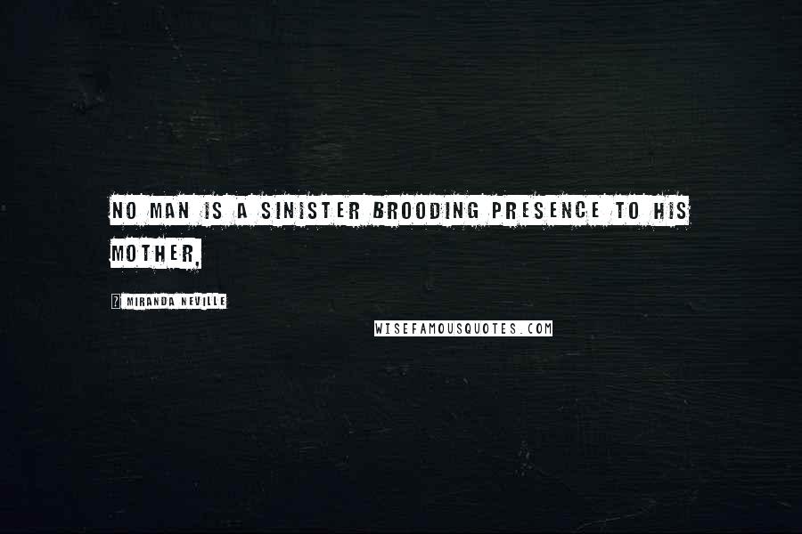 Miranda Neville Quotes: No man is a sinister brooding presence to his mother,