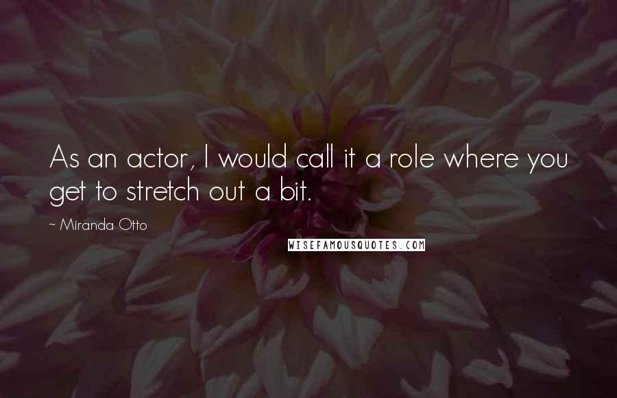Miranda Otto Quotes: As an actor, I would call it a role where you get to stretch out a bit.