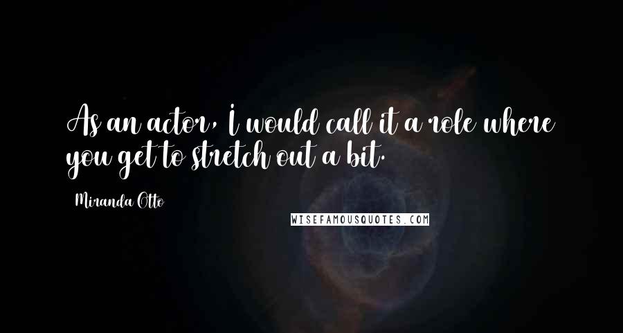 Miranda Otto Quotes: As an actor, I would call it a role where you get to stretch out a bit.