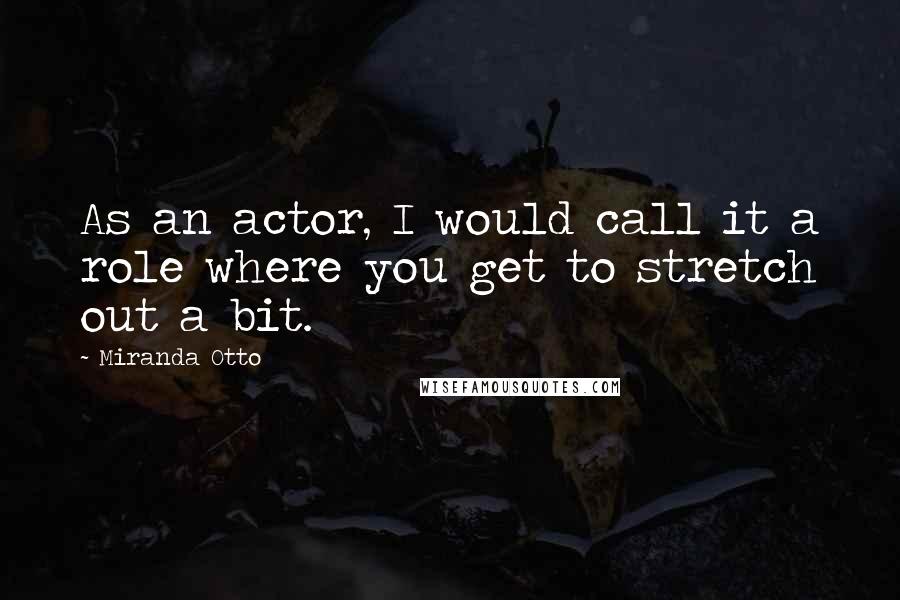 Miranda Otto Quotes: As an actor, I would call it a role where you get to stretch out a bit.