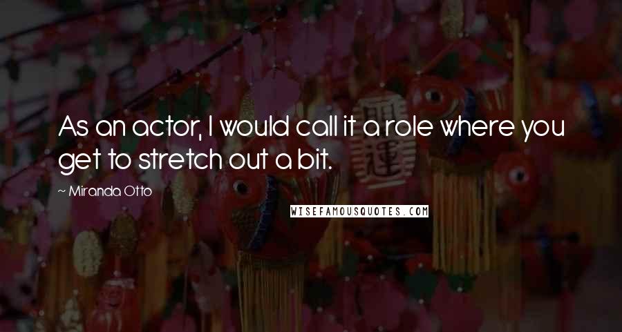 Miranda Otto Quotes: As an actor, I would call it a role where you get to stretch out a bit.
