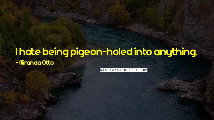 Miranda Otto Quotes: I hate being pigeon-holed into anything. To me, the best thing is when the next job comes and is completely different to the one that I just had.