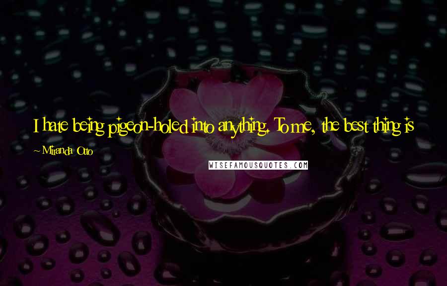 Miranda Otto Quotes: I hate being pigeon-holed into anything. To me, the best thing is when the next job comes and is completely different to the one that I just had.