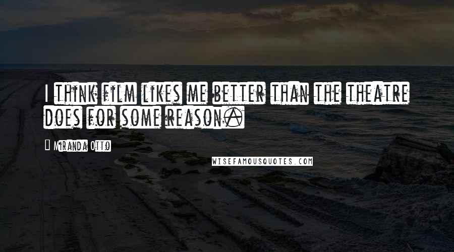 Miranda Otto Quotes: I think film likes me better than the theatre does for some reason.