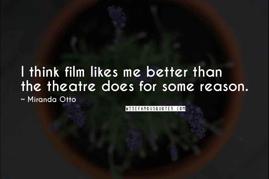 Miranda Otto Quotes: I think film likes me better than the theatre does for some reason.