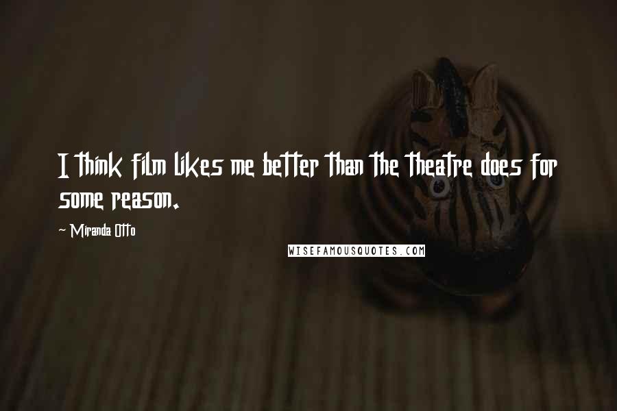 Miranda Otto Quotes: I think film likes me better than the theatre does for some reason.