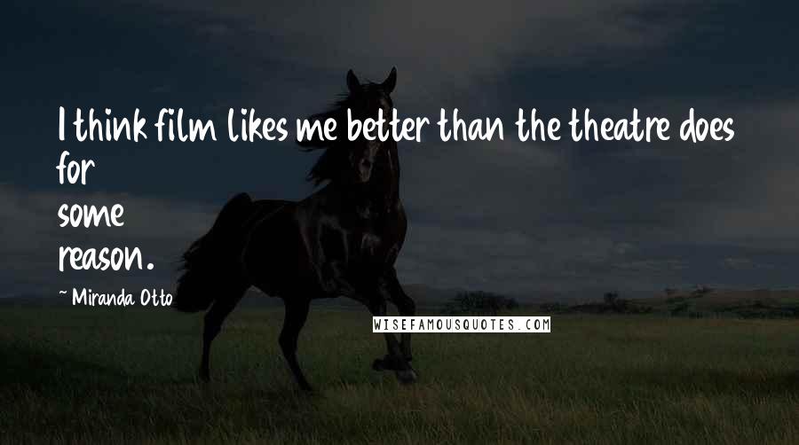 Miranda Otto Quotes: I think film likes me better than the theatre does for some reason.