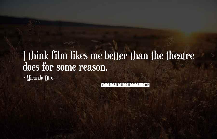 Miranda Otto Quotes: I think film likes me better than the theatre does for some reason.