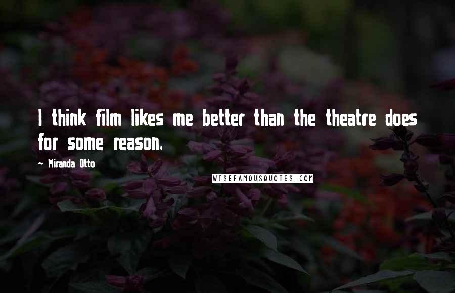 Miranda Otto Quotes: I think film likes me better than the theatre does for some reason.