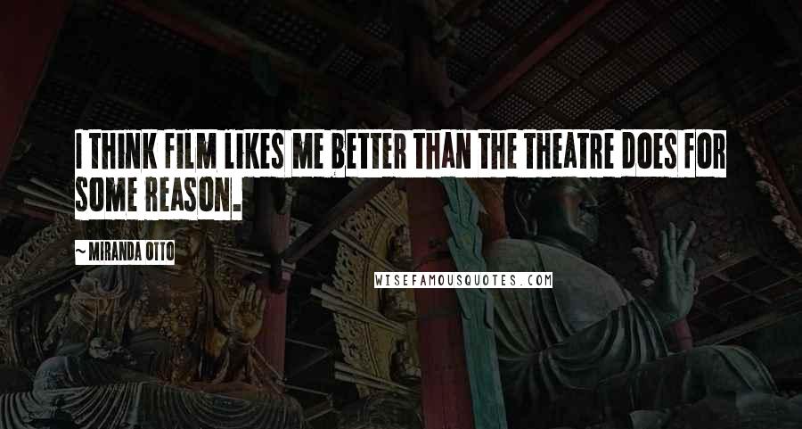 Miranda Otto Quotes: I think film likes me better than the theatre does for some reason.