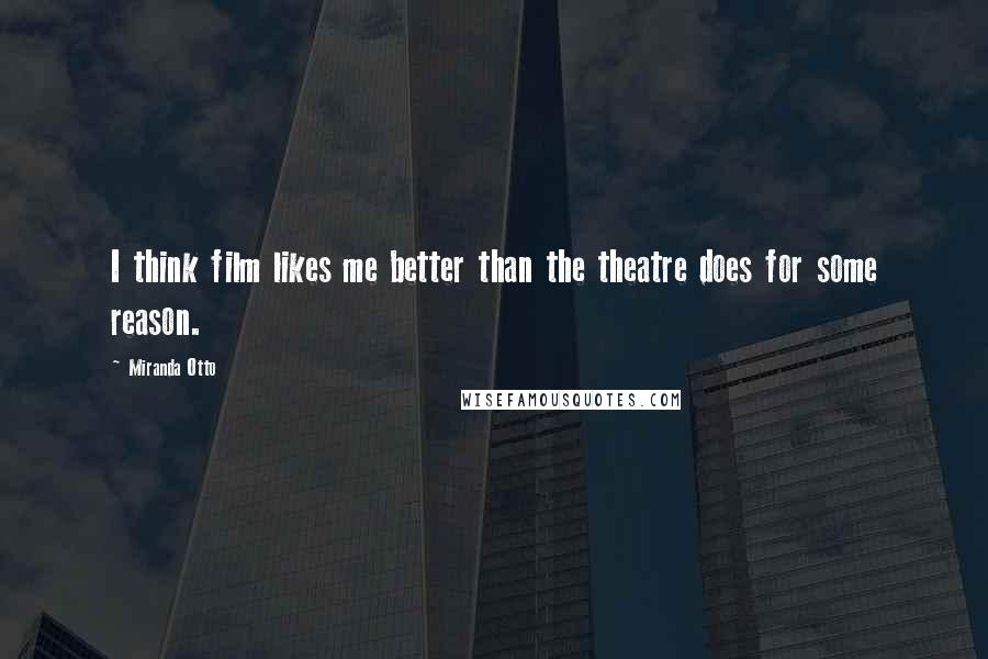 Miranda Otto Quotes: I think film likes me better than the theatre does for some reason.