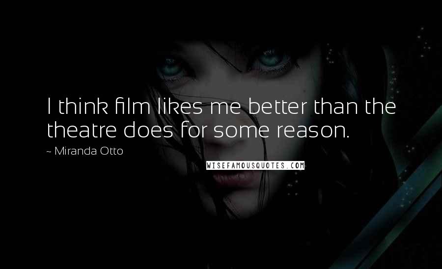 Miranda Otto Quotes: I think film likes me better than the theatre does for some reason.