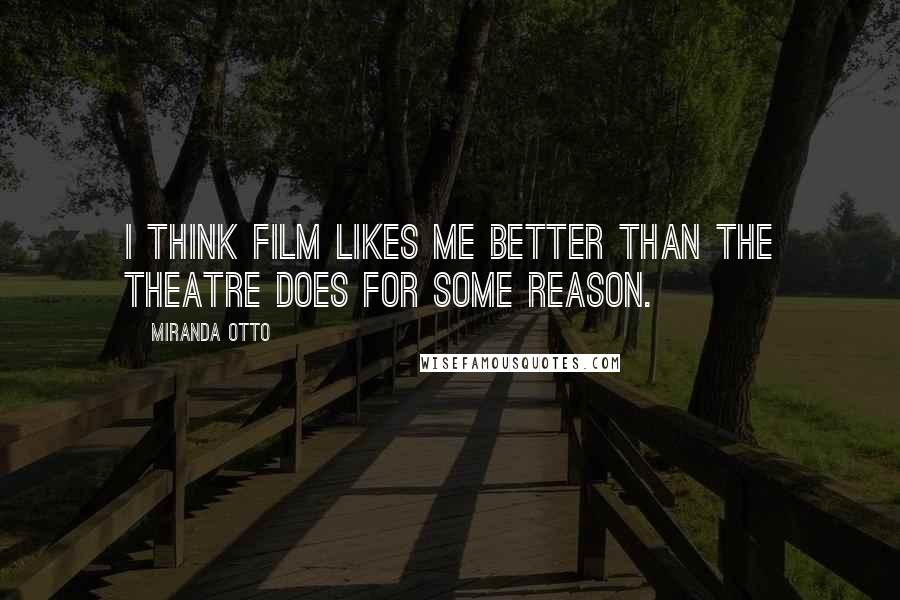 Miranda Otto Quotes: I think film likes me better than the theatre does for some reason.