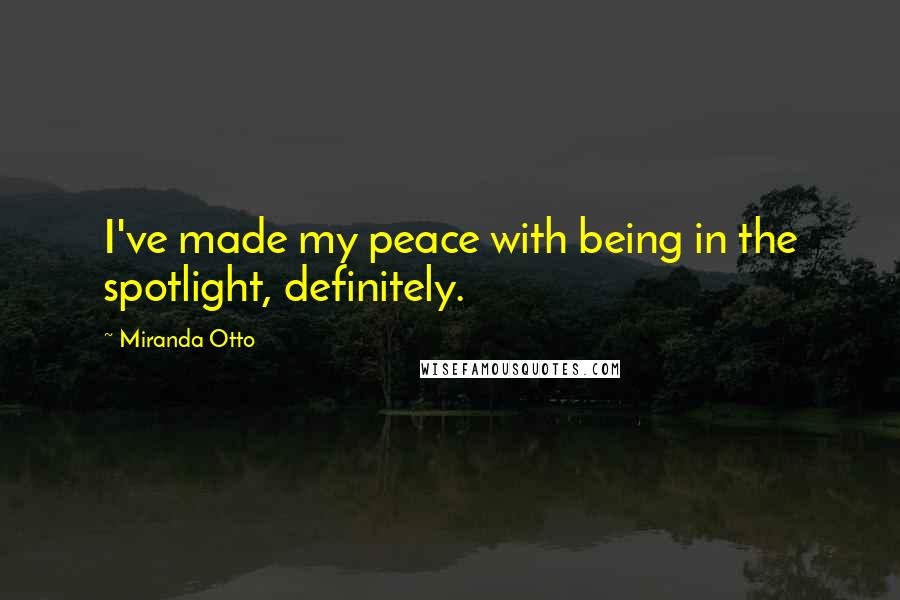 Miranda Otto Quotes: I've made my peace with being in the spotlight, definitely.