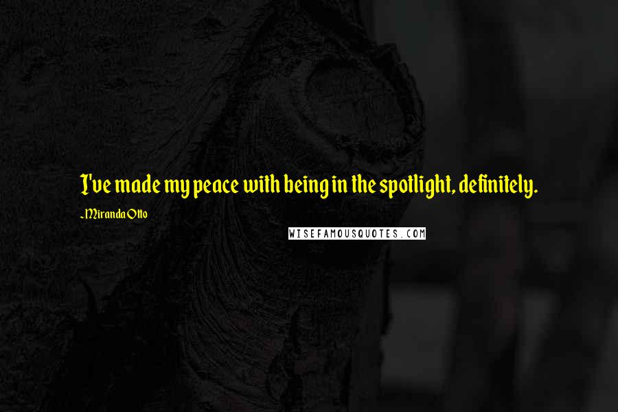 Miranda Otto Quotes: I've made my peace with being in the spotlight, definitely.