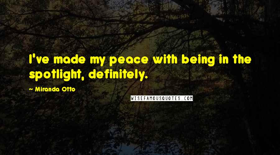 Miranda Otto Quotes: I've made my peace with being in the spotlight, definitely.