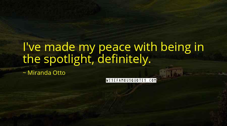 Miranda Otto Quotes: I've made my peace with being in the spotlight, definitely.