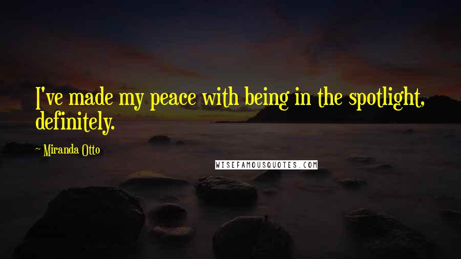 Miranda Otto Quotes: I've made my peace with being in the spotlight, definitely.