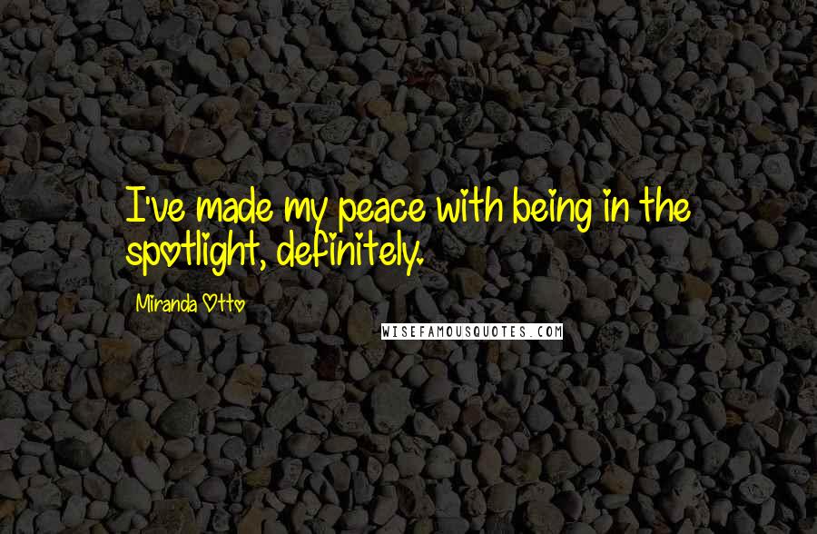 Miranda Otto Quotes: I've made my peace with being in the spotlight, definitely.