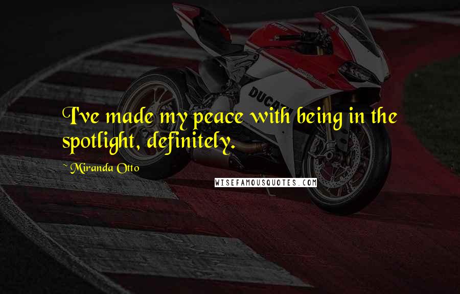 Miranda Otto Quotes: I've made my peace with being in the spotlight, definitely.